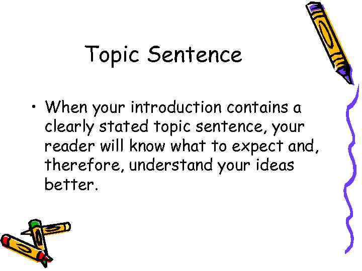 Topic Sentence • When your introduction contains a clearly stated topic sentence, your reader