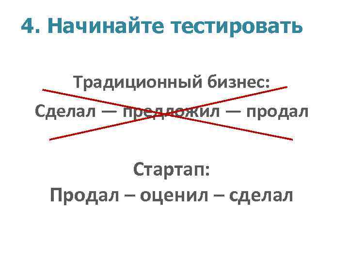 4. Начинайте тестировать Традиционный бизнес: Сделал — предложил — продал Стартап: Продал – оценил