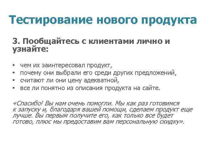 Тестирование нового продукта 3. Пообщайтесь с клиентами лично и узнайте: • • чем их