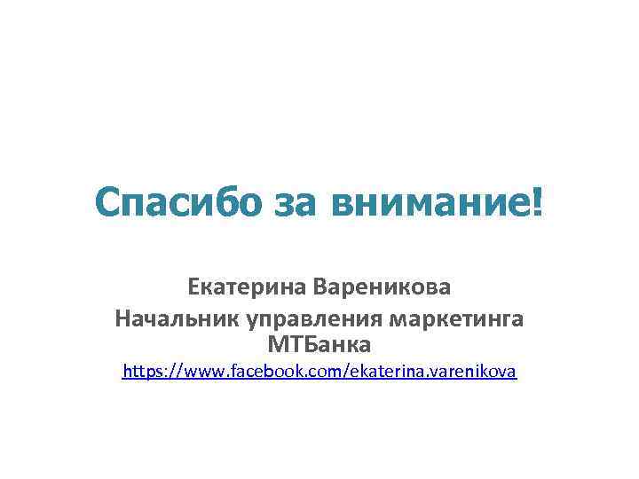 Спасибо за внимание! Екатерина Вареникова Начальник управления маркетинга МТБанка https: //www. facebook. com/ekaterina. varenikova