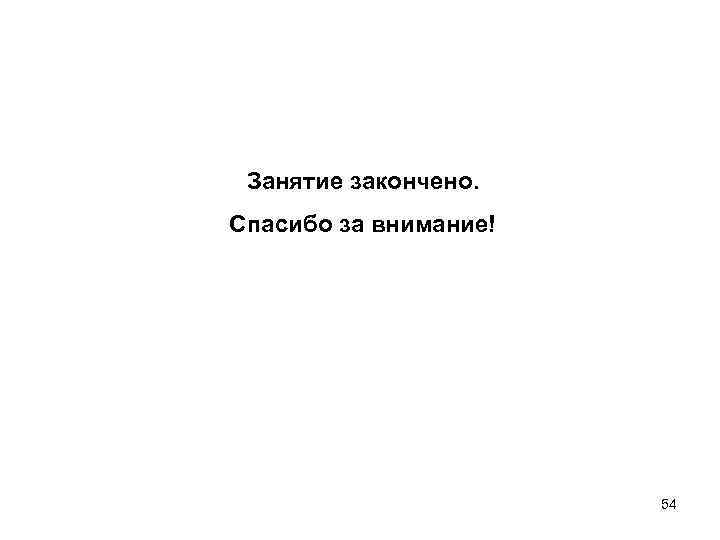 Занятие закончено. Спасибо за внимание! 54 