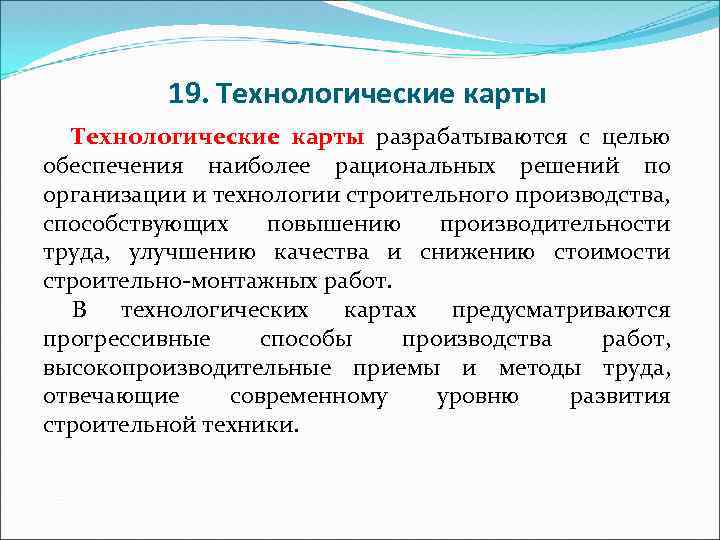 19. Технологические карты разрабатываются с целью обеспечения наиболее рациональных решений по организации и технологии