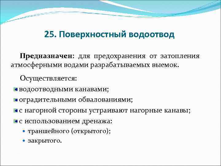 25. Поверхностный водоотвод Предназначен: для предохранения от затопления атмосферными водами разрабатываемых выемок. Осуществляется: водоотводными