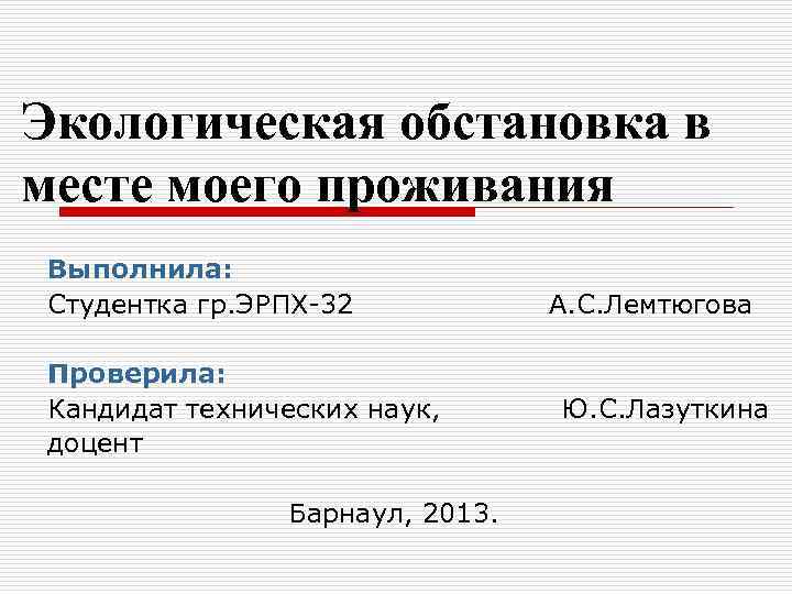 Экологическая обстановка в месте моего проживания Выполнила: Студентка гр. ЭРПХ-32 А. С. Лемтюгова Проверила: