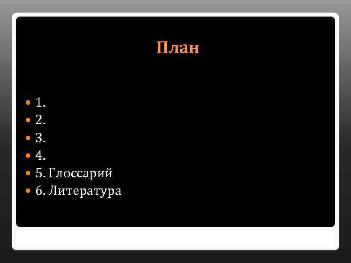 План 1. 2. 3. 4. 5. Глоссарий 6. Литература 