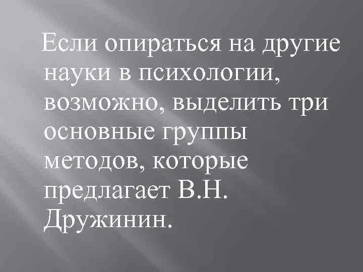 Если опираться на другие науки в психологии, возможно, выделить три основные группы методов, которые