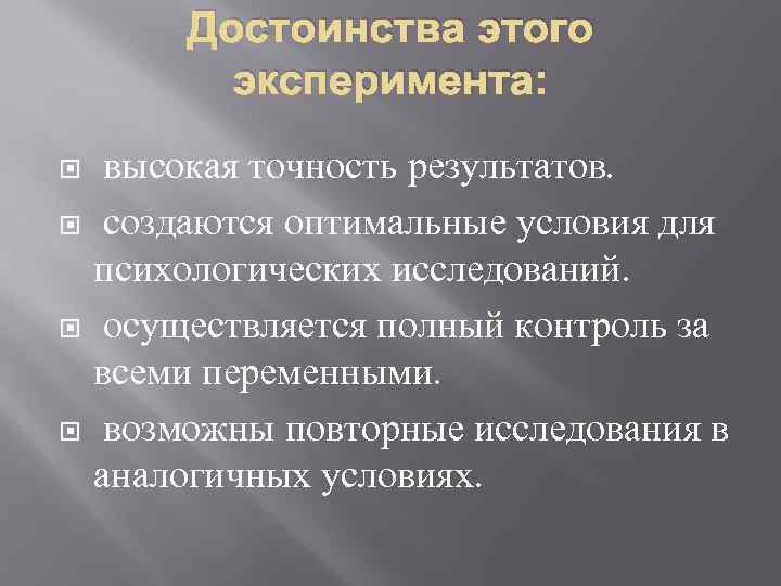 Достоинства этого эксперимента: высокая точность результатов. создаются оптимальные условия для психологических исследований. осуществляется полный