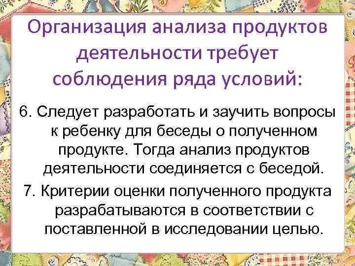 Организация анализа продуктов деятельности требует соблюдения ряда условий: 6. Следует разработать и заучить вопросы