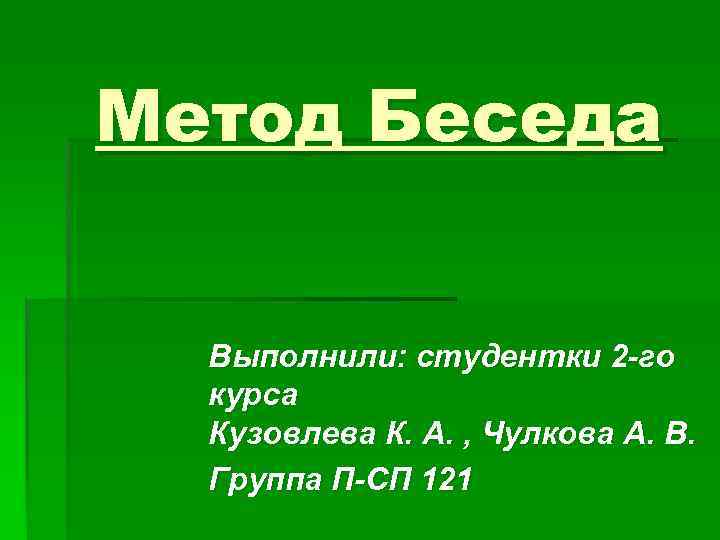 Метод Беседа Выполнили: студентки 2 -го курса Кузовлева К. А. , Чулкова А. В.