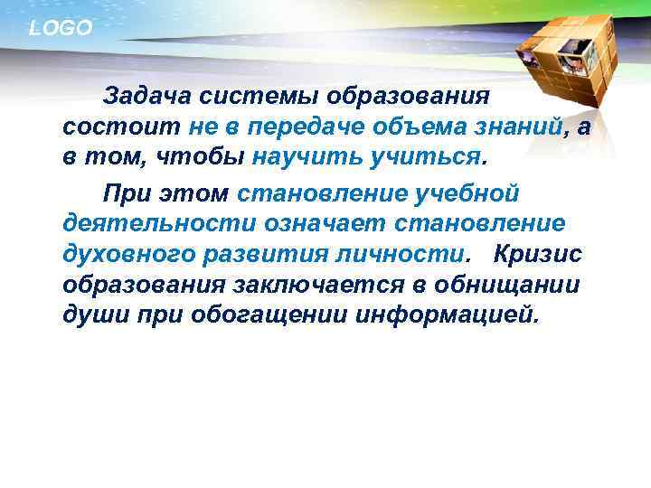 LOGO Задача системы образования состоит не в передаче объема знаний, а в том, чтобы
