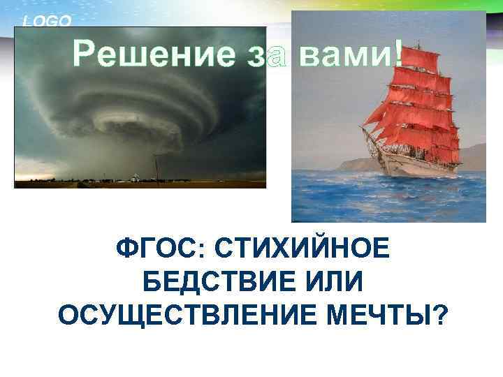 LOGO Решение за вами! ФГОС: СТИХИЙНОЕ БЕДСТВИЕ ИЛИ ОСУЩЕСТВЛЕНИЕ МЕЧТЫ? 