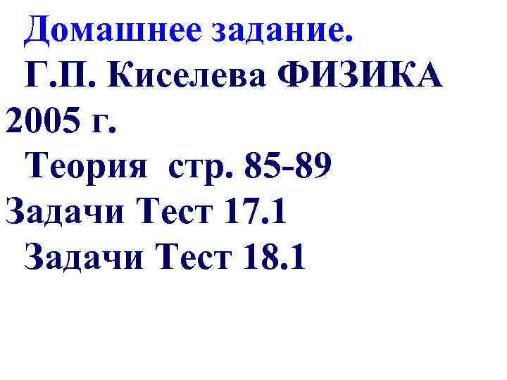 Домашнее задание. Г. П. Киселева ФИЗИКА 2005 г. Теория стр. 85 -89 Задачи Тест