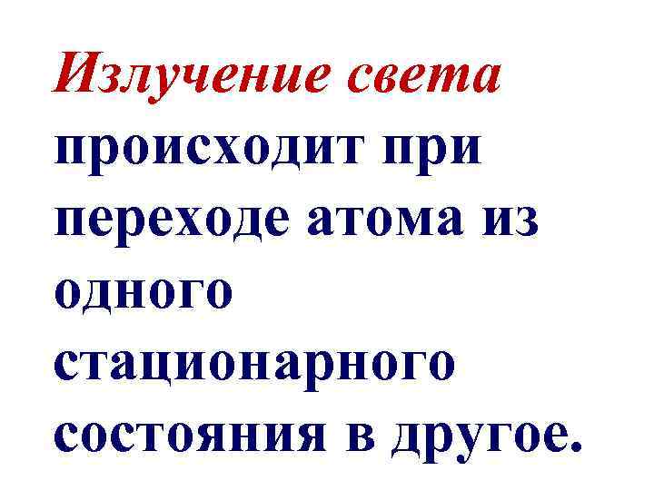 Излучение света происходит при переходе атома из одного стационарного состояния в другое. 