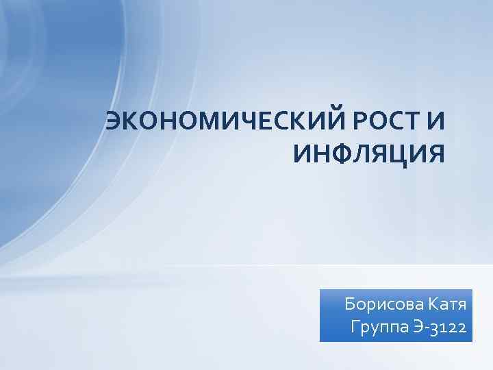 ЭКОНОМИЧЕСКИЙ РОСТ И ИНФЛЯЦИЯ Борисова Катя Группа Э-3122 