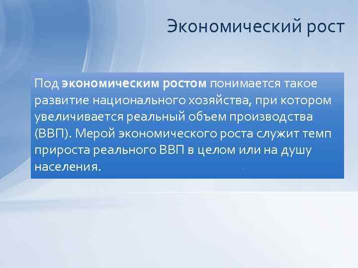 Экономический рост Под экономическим ростом понимается такое развитие национального хозяйства, при котором увеличивается реальный