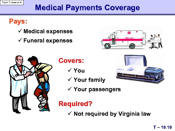 Topic 1 Lesson 4 Medical Payments Coverage Pays: ü Medical expenses ü Funeral expenses