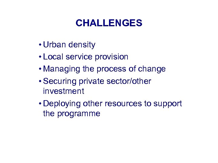CHALLENGES • Urban density • Local service provision • Managing the process of change