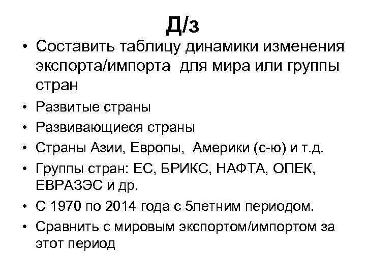 Д/з • Составить таблицу динамики изменения экспорта/импорта для мира или группы стран • •