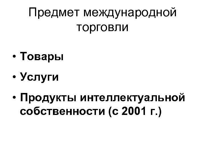 Предмет международной торговли • Товары • Услуги • Продукты интеллектуальной собственности (с 2001 г.