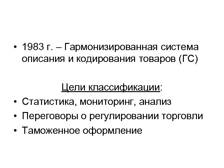  • 1983 г. – Гармонизированная система описания и кодирования товаров (ГС) Цели классификации: