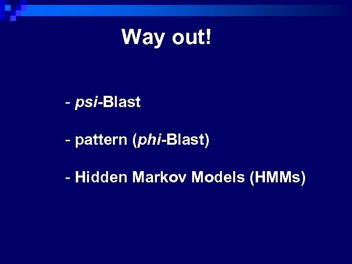 Way out! - psi-Blast - pattern (phi-Blast) - Hidden Markov Models (HMMs) 