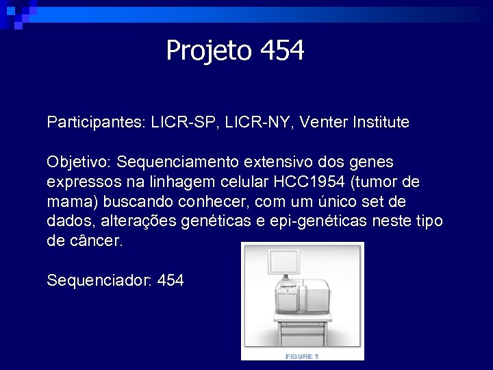Projeto 454 Participantes: LICR-SP, LICR-NY, Venter Institute Objetivo: Sequenciamento extensivo dos genes expressos na