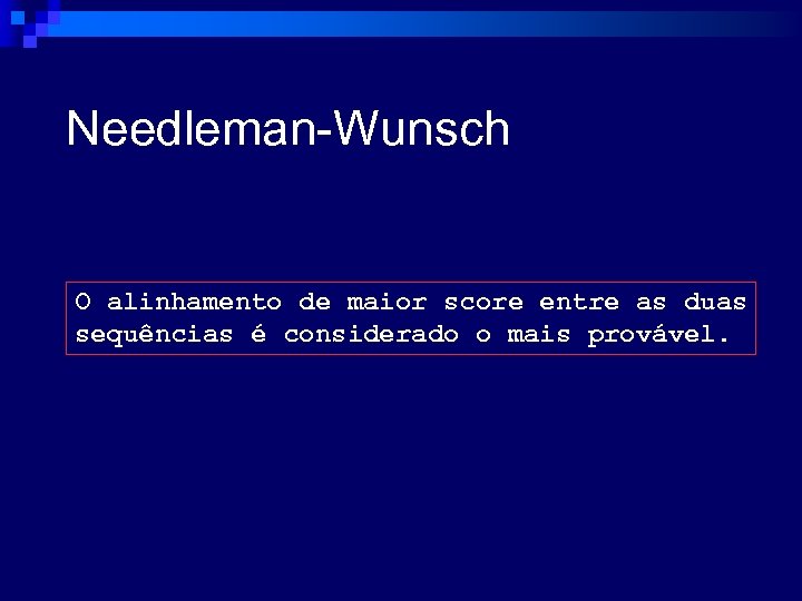 Needleman-Wunsch O alinhamento de maior score entre as duas sequências é considerado o mais