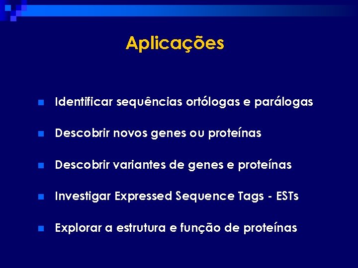Aplicações n Identificar sequências ortólogas e parálogas n Descobrir novos genes ou proteínas n