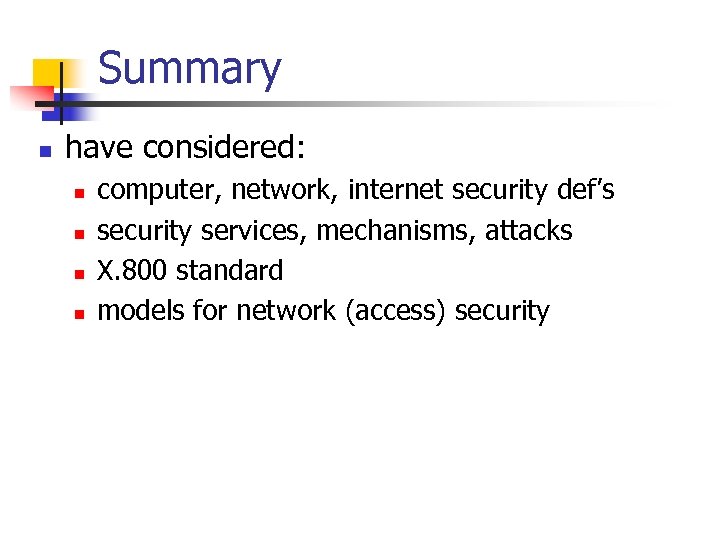 Summary n have considered: n n computer, network, internet security def’s security services, mechanisms,
