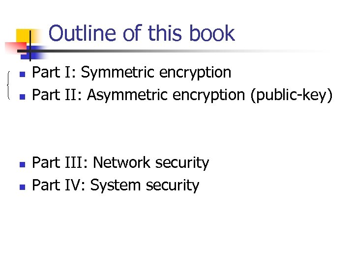 Outline of this book n n Part I: Symmetric encryption Part II: Asymmetric encryption