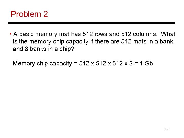Problem 2 • A basic memory mat has 512 rows and 512 columns. What