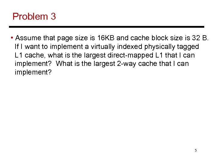 Problem 3 • Assume that page size is 16 KB and cache block size