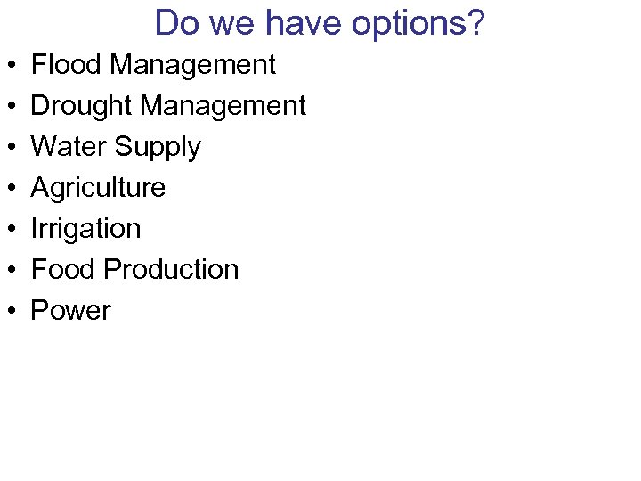 Do we have options? • • Flood Management Drought Management Water Supply Agriculture Irrigation