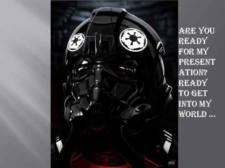 are you ready for my present ation? ready to get into my world. .