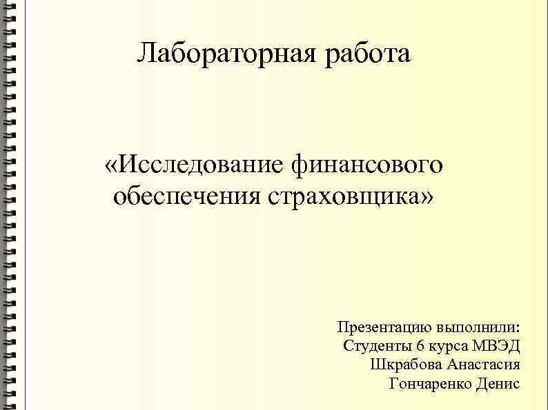 Лабораторная работа «Исследование финансового обеспечения страховщика» Презентацию выполнили: Студенты 6 курса МВЭД Шкрабова Анастасия