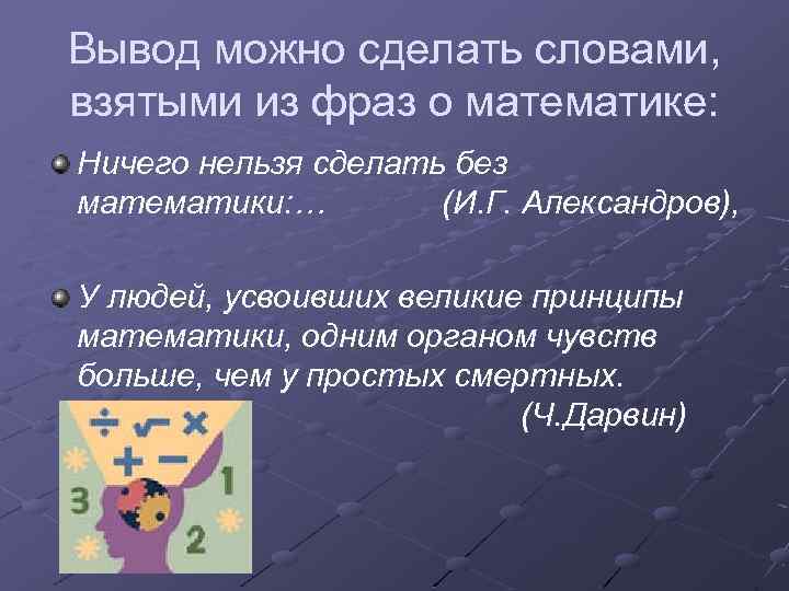 Вывод можно сделать словами, взятыми из фраз о математике: Ничего нельзя сделать без математики: