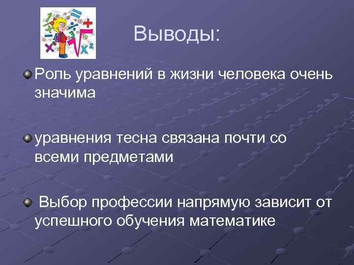 Выводы: Роль уравнений в жизни человека очень значима уравнения тесна связана почти со всеми