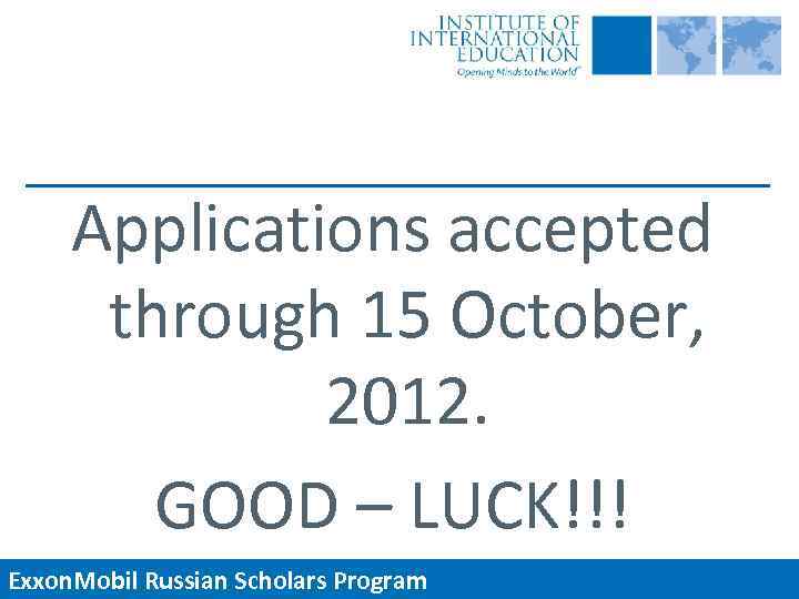 Applications accepted through 15 October, 2012. GOOD – LUCK!!! Exxon. Mobil Russian Scholars Program