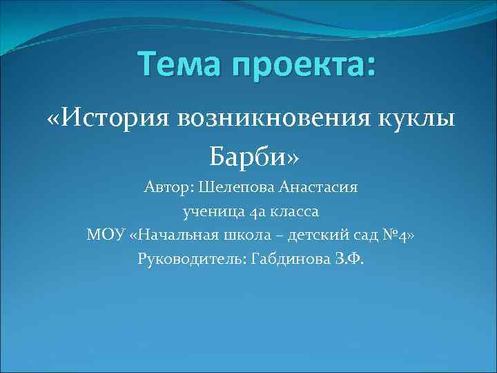 Тема проекта: «История возникновения куклы Барби» Автор: Шелепова Анастасия ученица 4 а класса МОУ