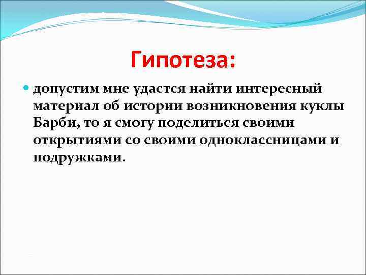 Гипотеза: допустим мне удастся найти интересный материал об истории возникновения куклы Барби, то я