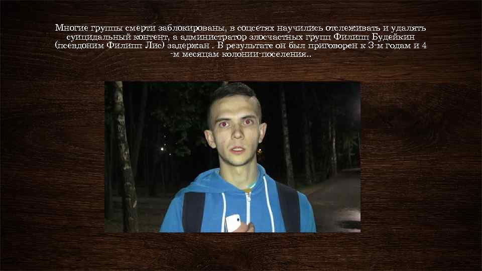 Многие группы смерти заблокированы, в соцсетях научились отслеживать и удалять суицидальный контент, а администратор