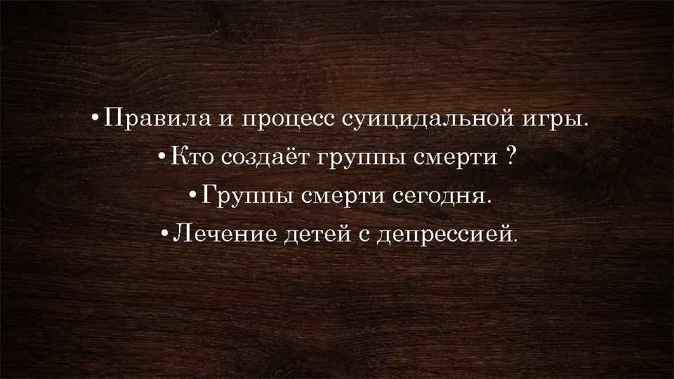  • Правила и процесс суицидальной игры. • Кто создаёт группы смерти ? •