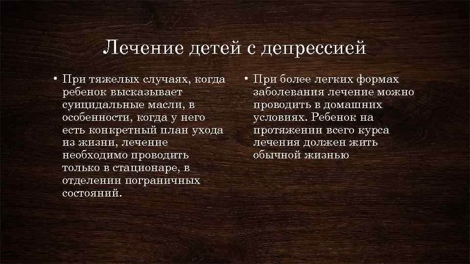 Лечение детей с депрессией • При тяжелых случаях, когда ребенок высказывает суицидальные масли, в