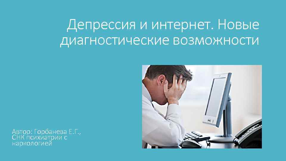 Депрессия и интернет. Новые диагностические возможности Автор: Горбанева Е. Г. , СНК психиатрии с