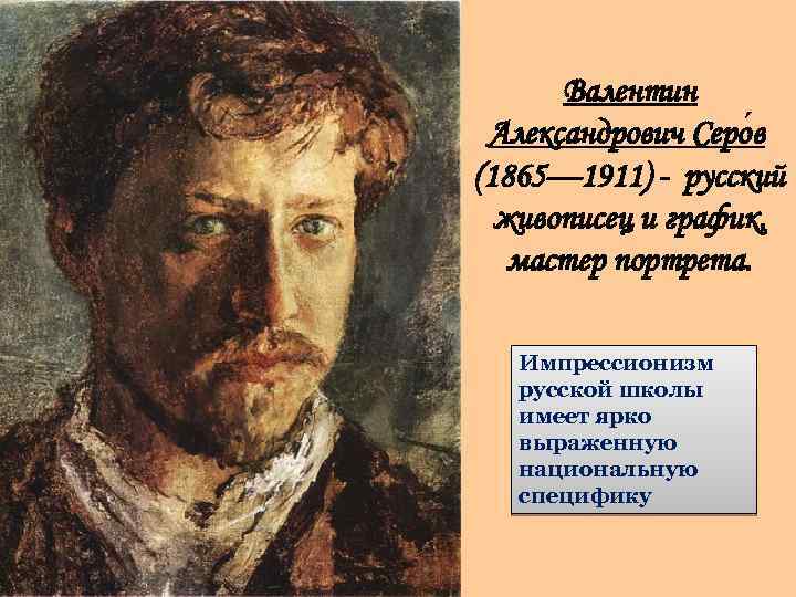 Валентин Александрович Серо в (1865— 1911) - русский живописец и график, мастер портрета. Импрессионизм