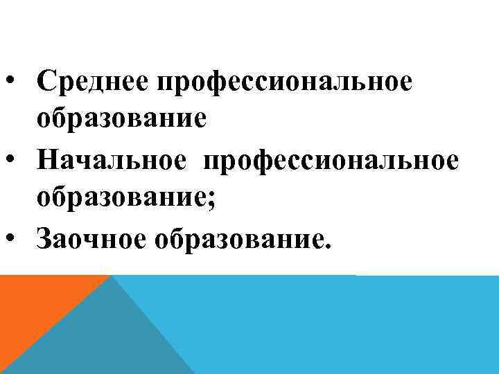  • Среднее профессиональное образование • Начальное профессиональное образование; • Заочное образование. 