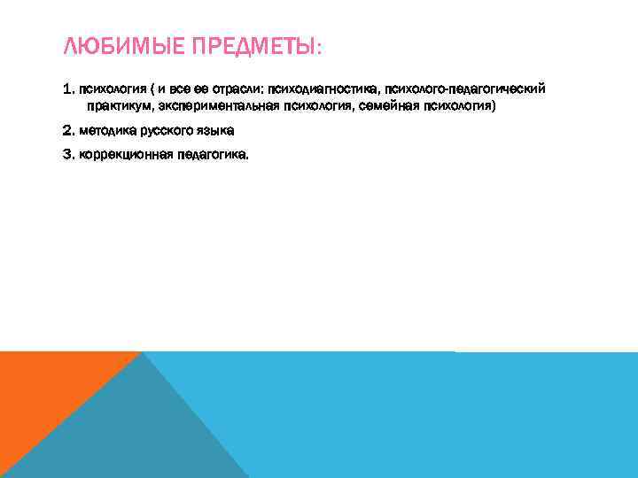 ЛЮБИМЫЕ ПРЕДМЕТЫ: 1. психология ( и все ее отрасли: психодиагностика, психолого-педагогический практикум, экспериментальная психология,