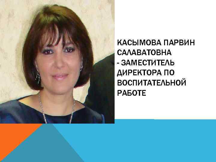 КАСЫМОВА ПАРВИН САЛАВАТОВНА - ЗАМЕСТИТЕЛЬ ДИРЕКТОРА ПО ВОСПИТАТЕЛЬНОЙ РАБОТЕ 