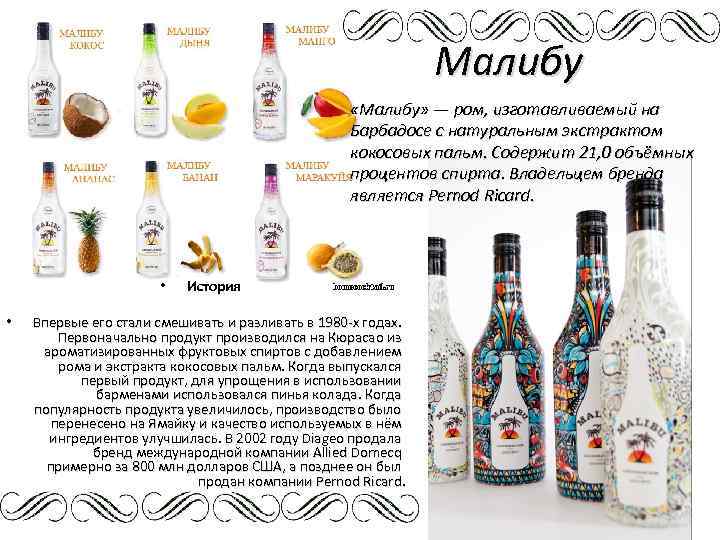 Малибу «Малибу» — ром, изготавливаемый на Барбадосе с натуральным экстрактом кокосовых пальм. Содержит 21,