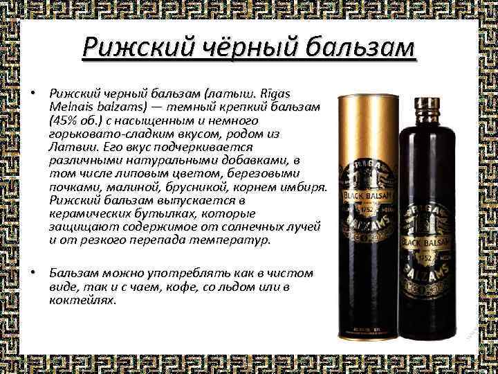 Рижский чёрный бальзам • Рижский черный бальзам (латыш. Rīgas Melnais balzams) — темный крепкий